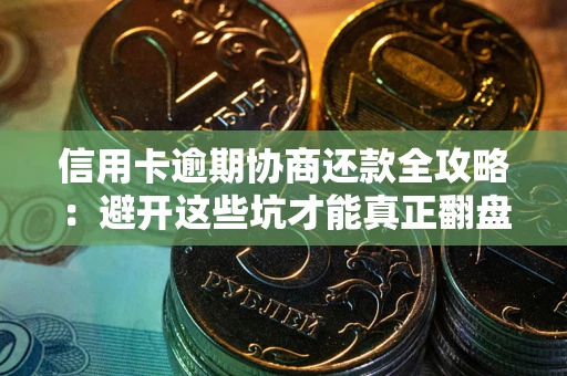 武汉信用卡逾期协商还款全攻略：避开这些坑才能真正翻盘